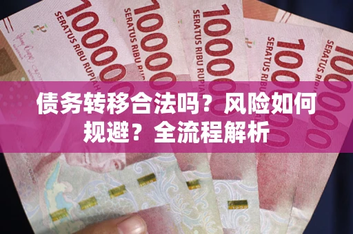 北京债务转移合法吗？风险如何规避？全流程解析