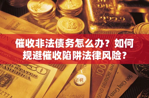 北京催收非法债务怎么办？如何规避催收陷阱法律风险？