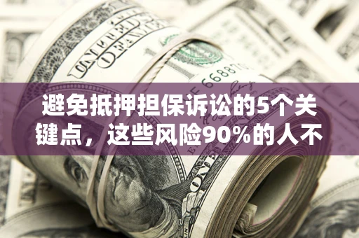 北京避免抵押担保诉讼的5个关键点，这些风险90%的人不知道！