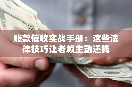 北京账款催收实战手册：这些法律技巧让老赖主动还钱