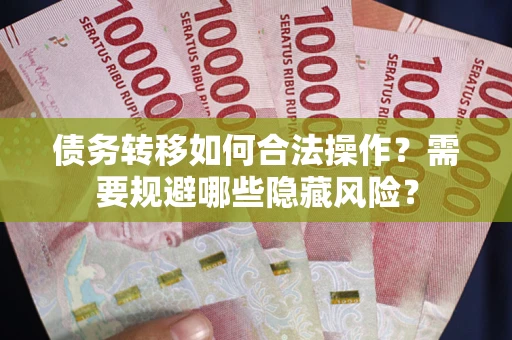 北京债务转移如何合法操作？需要规避哪些隐藏风险？