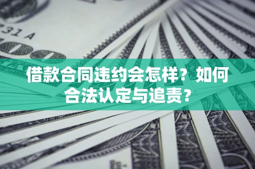 北京借款合同违约会怎样？如何合法认定与追责？