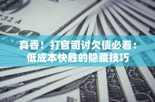北京真香！打官司讨欠债必看：低成本快胜的隐藏技巧