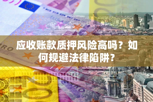 北京应收账款质押风险高吗？如何规避法律陷阱？