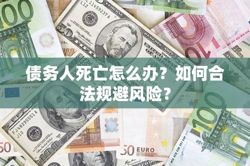 北京债务人死亡怎么办？如何合法规避风险？