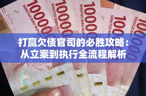 北京打赢欠债官司的必胜攻略：从立案到执行全流程解析