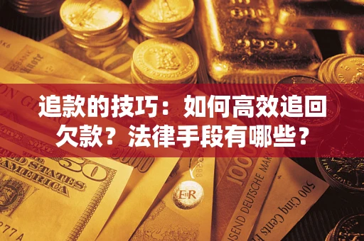 北京追款的技巧：如何高效追回欠款？法律手段有哪些？