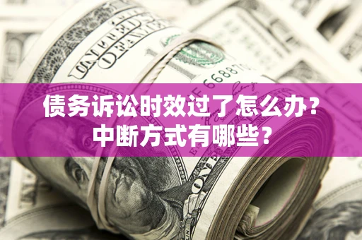 北京债务诉讼时效过了怎么办？中断方式有哪些？