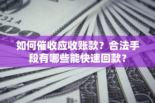北京如何催收应收账款？合法手段有哪些能快速回款？
