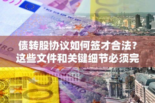 北京债转股协议如何签才合法？这些文件和关键细节必须完整