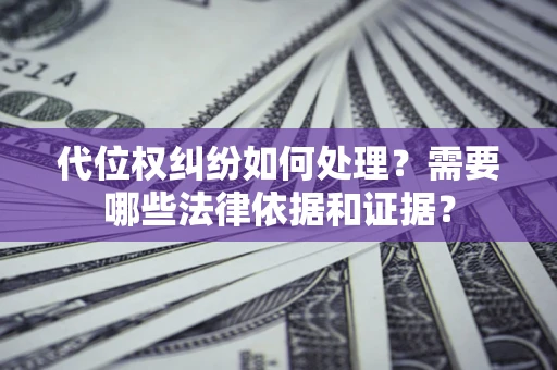 北京代位权纠纷如何处理？需要哪些法律依据和证据？