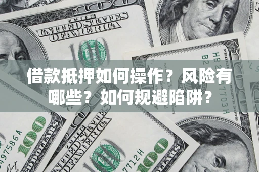 北京借款抵押如何操作?风险有哪些?如何规避陷阱? 北京借款抵押如何操作?风险有哪些?如何规避陷阱?