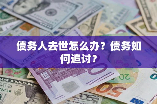 北京债务人去世怎么办？债务如何追讨？