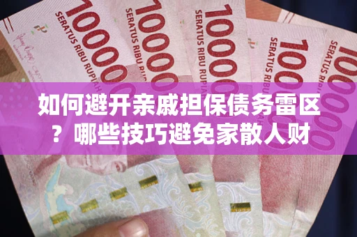 北京如何避开亲戚担保债务雷区？哪些技巧避免家散人财