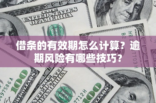北京借条的有效期怎么计算？逾期风险有哪些技巧？