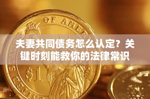 北京夫妻共同债务怎么认定？关键时刻能救你的法律常识