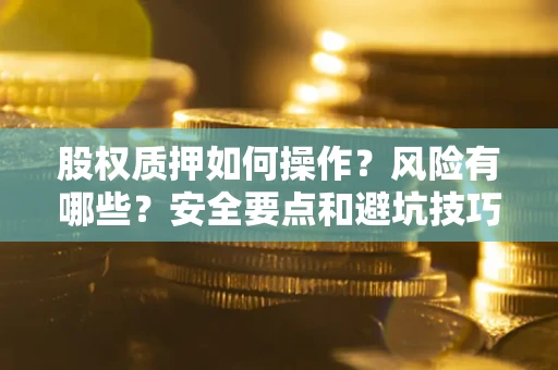 北京股权质押如何操作？风险有哪些？安全要点和避坑技巧？