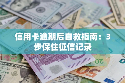 北京信用卡逾期后自救指南：3步保住征信记录