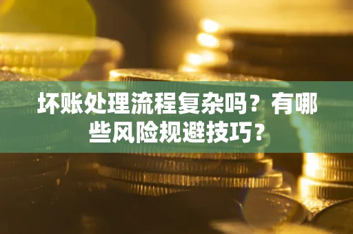 北京坏账处理流程复杂吗？有哪些风险规避技巧？