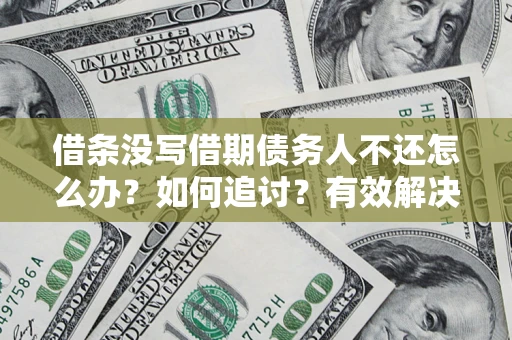 北京借条没写借期债务人不还怎么办？如何追讨？有效解决方案！