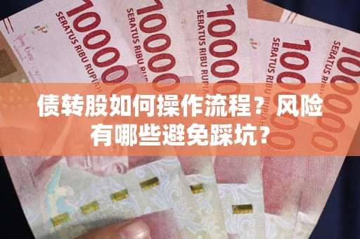 北京债转股如何操作流程?风险有哪些避免踩坑? 北京债转股如何操作流程?风险有哪些避免踩坑?
