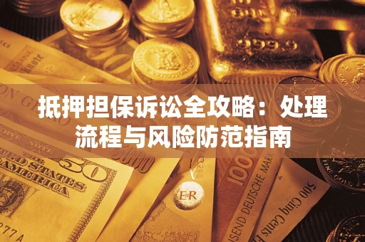 北京抵押担保诉讼全攻略：处理流程与风险防范指南