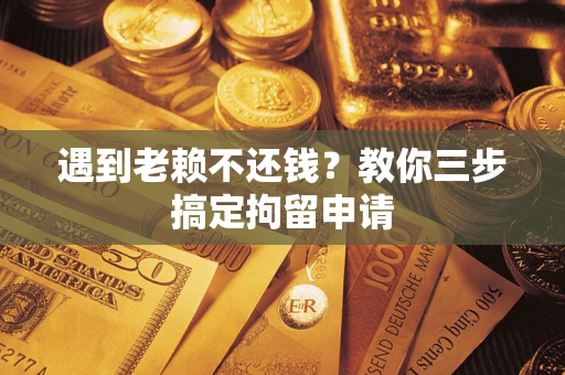 北京遇到老赖不还钱？教你三步搞定拘留申请