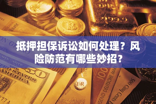 北京抵押担保诉讼如何处理？风险防范有哪些妙招？