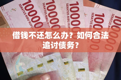 北京借钱不还怎么办？如何合法追讨债务？