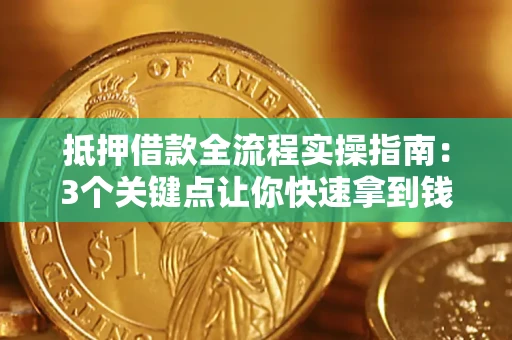 北京抵押借款全流程实操指南：3个关键点让你快速拿到钱