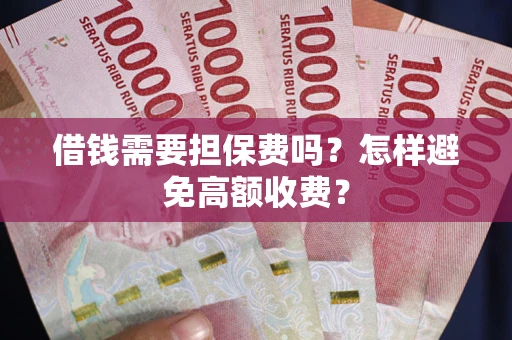 北京借钱需要担保费吗？怎样避免高额收费？