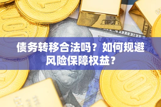 北京债务转移合法吗？如何规避风险保障权益？