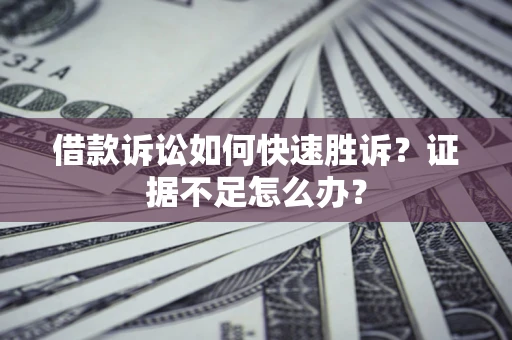北京借款诉讼如何快速胜诉？证据不足怎么办？