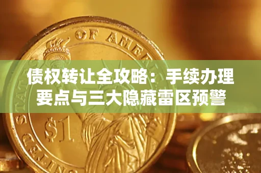 北京债权转让全攻略：手续办理要点与三大隐藏雷区预警