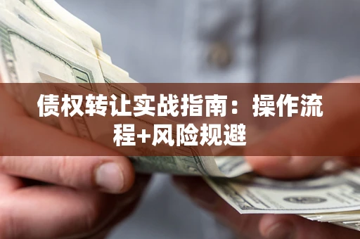 北京债权转让实战指南：操作流程+风险规避