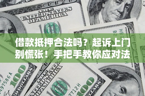 北京借款抵押合法吗？起诉上门别慌张！手把手教你应对法律程序
