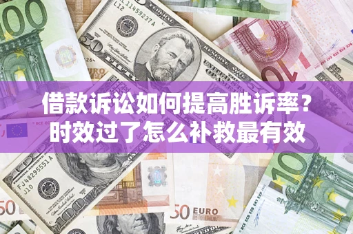 北京借款诉讼如何提高胜诉率？时效过了怎么补救最有效