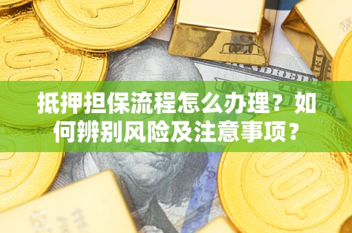 北京抵押担保流程怎么办理？如何辨别风险及注意事项？