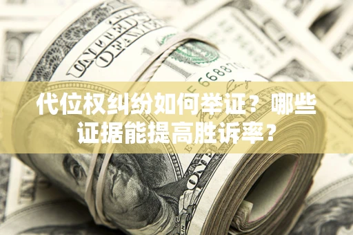 北京代位权纠纷如何举证？哪些证据能提高胜诉率？