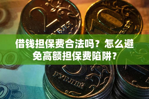 北京借钱担保费合法吗？怎么避免高额担保费陷阱？