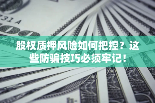 北京股权质押风险如何把控？这些防骗技巧必须牢记！