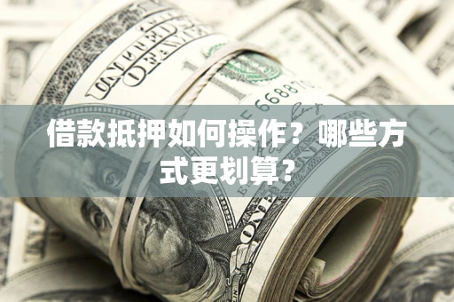 北京借款抵押如何操作？哪些方式更划算？