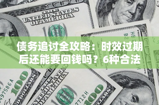 北京债务追讨全攻略：时效过期后还能要回钱吗？6种合法手段助你维权