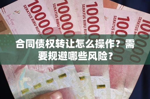 北京合同债权转让怎么操作？需要规避哪些风险？