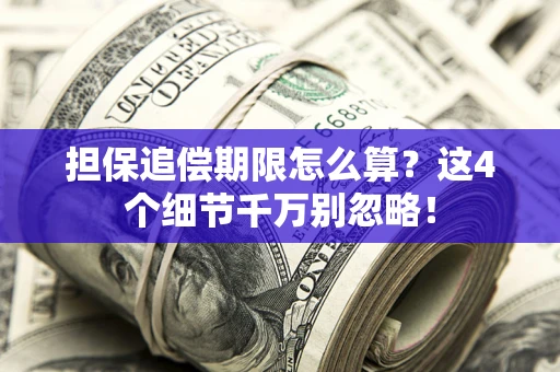 北京担保追偿期限怎么算?这4个细节千万别忽略! 北京担保追偿期限怎么算?这4个细节千万别忽略!