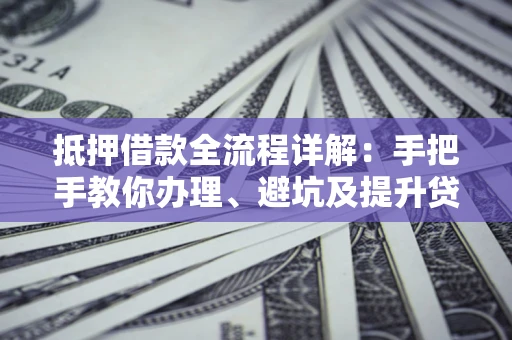 北京抵押借款全流程详解：手把手教你办理、避坑及提升贷款额度