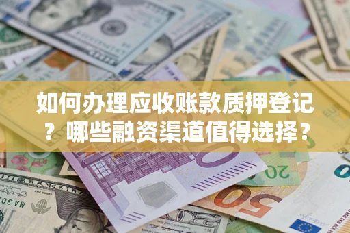 北京如何办理应收账款质押登记？哪些融资渠道值得选择？