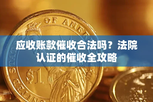 北京应收账款催收合法吗？法院认证的催收全攻略