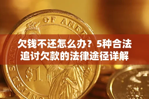 北京欠钱不还怎么办？5种合法追讨欠款的法律途径详解