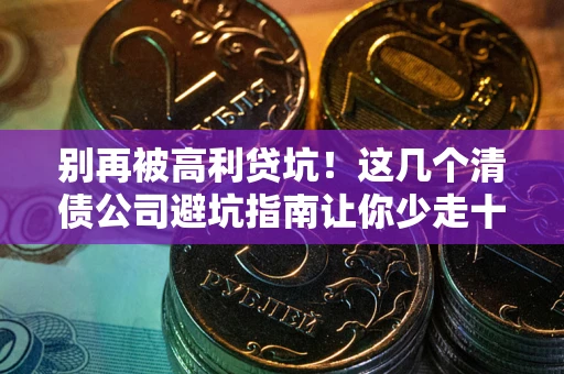 北京别再被高利贷坑！这几个清债公司避坑指南让你少走十年弯路